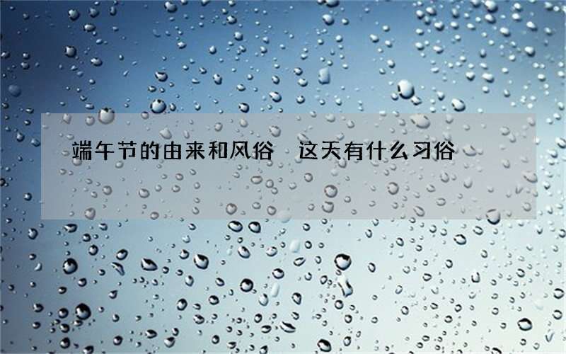 端午节的由来和风俗 这天有什么习俗